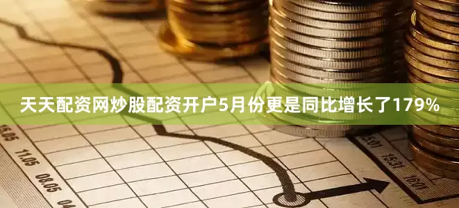 天天配资网炒股配资开户5月份更是同比增长了179%
